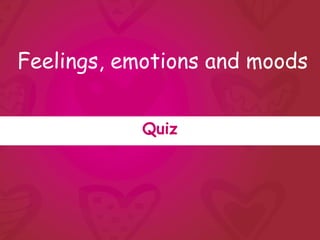 Feelings, emotions and moods


            Quiz
 