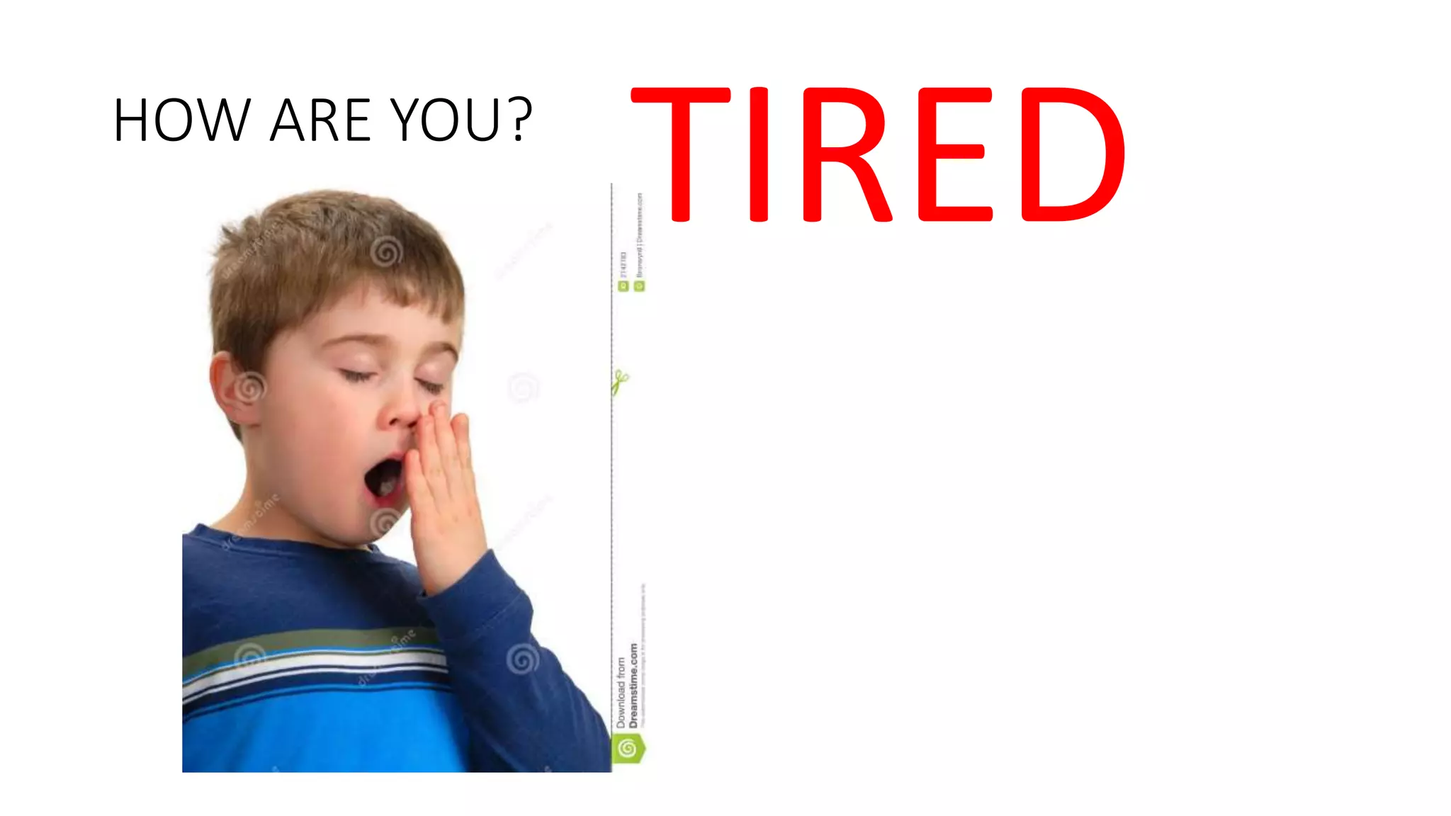 HOW ARE YOU?
TIRED