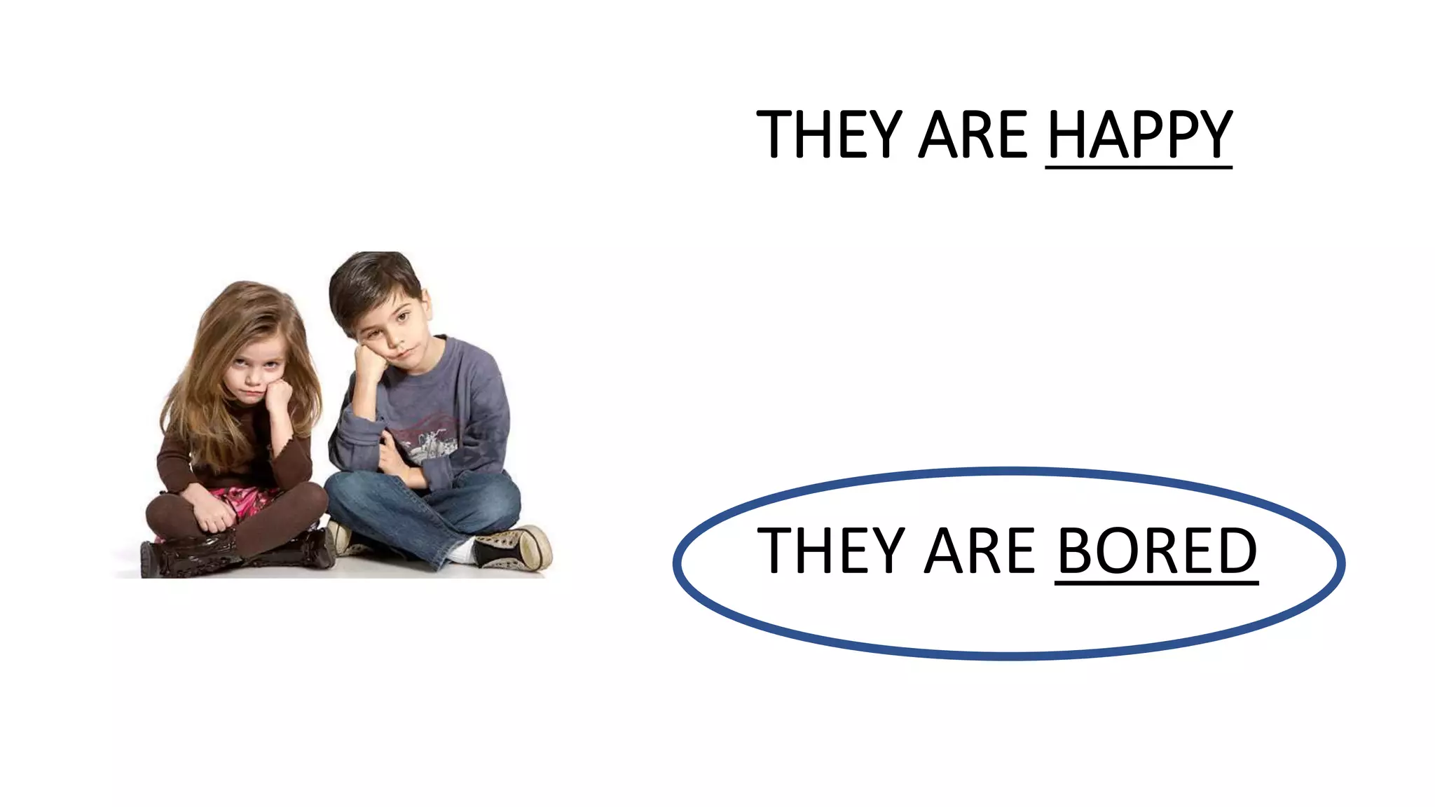 THEY ARE HAPPY
THEY ARE BORED