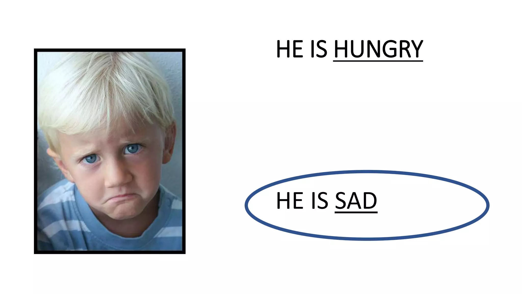 HE IS HUNGRY
HE IS SAD