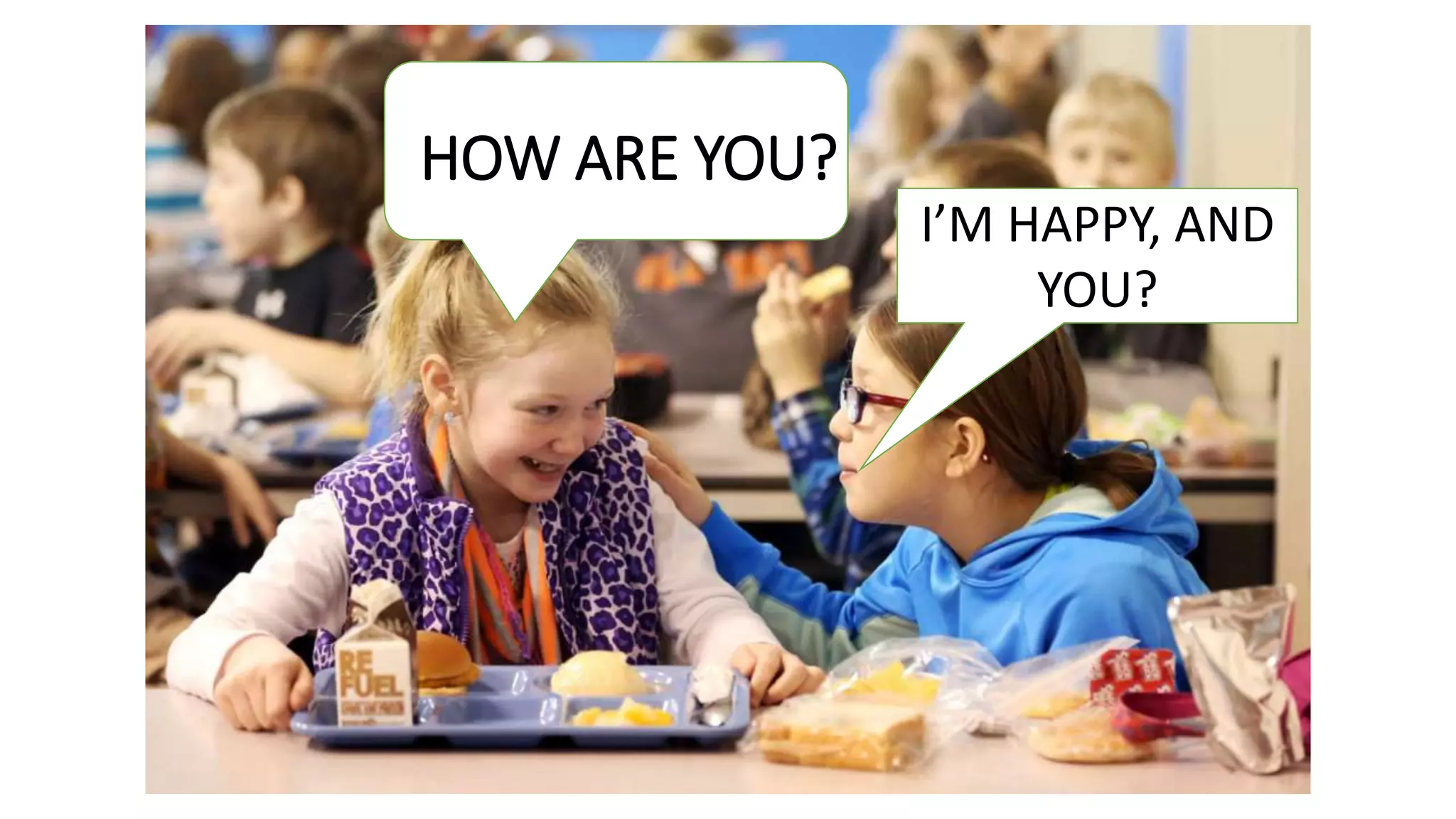 HOW ARE YOU?
I’M HAPPY, AND
YOU?