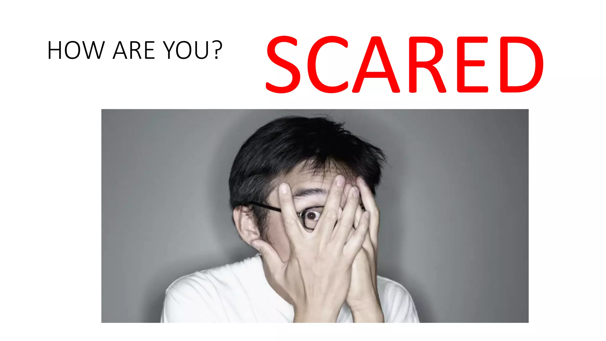 HOW ARE YOU?
SCARED