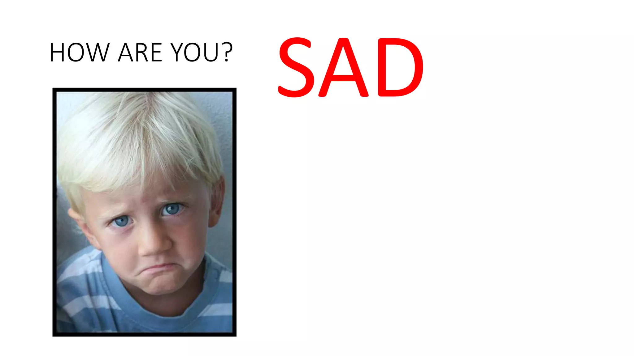 HOW ARE YOU?
SAD