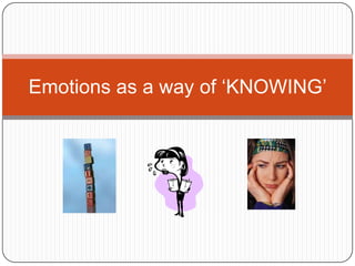 Emotions as a way of ‘KNOWING’ 