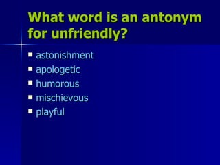 What word is an antonym for unfriendly? astonishment apologetic humorous mischievous playful 