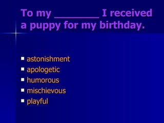 To my _______ I received a puppy for my birthday.   astonishment apologetic humorous mischievous playful 