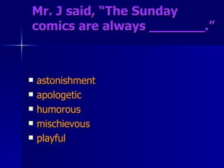 Mr. J said, “The Sunday comics are always _______.”  astonishment apologetic humorous mischievous playful 