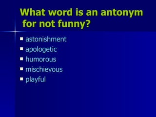 What word is an antonym  for not funny? astonishment apologetic humorous mischievous playful 