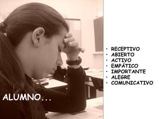 ALUMNO... RECEPTIVO ABIERTO ACTIVO EMPÁTICO IMPORTANTE ALEGRE COMUNICATIVO 