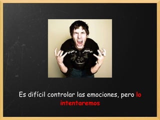 Es difícil controlar las emociones, pero  lo intentaremos 