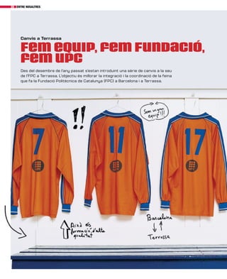 entre nosaltres20
Fem equip, fem Fundació,
fem upc
Canvis a Terrassa
Des del desembre de l’any passat s’estan introduint una sèrie de canvis a la seu
de l’FPC a Terrassa. L’objectiu és millorar la integració i la coordinació de la feina
que fa la Fundació Politècnica de Catalunya (FPC) a Barcelona i a Terrassa.
 