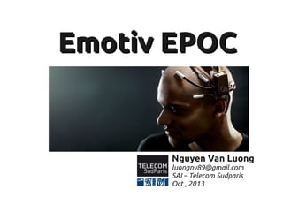 Emotiv EPOCEmotiv EPOC
Nguyen Van Luong
luongnv89@gmail.com
SAI – Telecom Sudparis
Oct , 2013
 