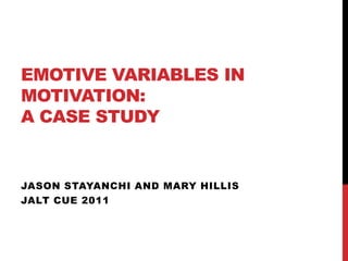 Emotive Variables in Motivation:A case study Jason Stayanchi and Mary Hillis JALT CUE 2011 