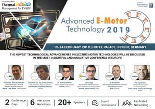 12-14 FEBRUARY 2019 | HOTEL PALACE, BERLIN, GERMANY
THE NEWEST TECHNOLOGICAL ADVANCEMENTS IN ELECTRIC MOTOR TECHNOLOGIES WILL BE DISCUSSED
IN THE MOST INSIGHTFUL AND INNOVATIVE CONFERENCE IN EUROPE
Chairman: Alex Michaelides
Technical Specialist - Electrical
Machines and Power Electronics
Jaguar Land Rover, United Kingdom
Chairman: Dr.-Ing. Dieter Gerling
Chair of Electrical Drives and Actuators
Bundeswehr University Munich,
Germany
Dr. Kai Brune
Head of Advanced Development E-Machine
- Automobiles and Bicycles
Audi, Germany
Dr. Quentin Werner
Electric Machine Design Engineer
Daimler, Germany
Pär Ingelström
Specialist Electric Traction
& Electromagnetism
Volvo Group Trucks Technology,
Sweden
2 Conference
Days 6 Interactive
Workshops 20+ Speakers Facilitated
Networking
Expert
Discussions
CO-LOCATED WITH
Chris Vagg
Head of Electrical Design (Formula E
Electric Powertrain and Control Systems)
Renault Sport Racing, France
Produced by
 