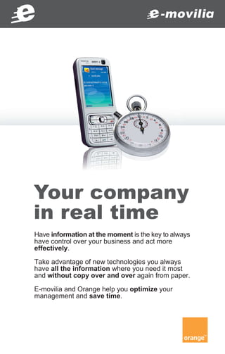 Your company
in real time
Have information at the moment is the key to always
have control over your business and act more
effectively.

Take advantage of new technologies you always
have all the information where you need it most
and without copy over and over again from paper.

E-movilia and Orange help you optimize your
management and save time.
 