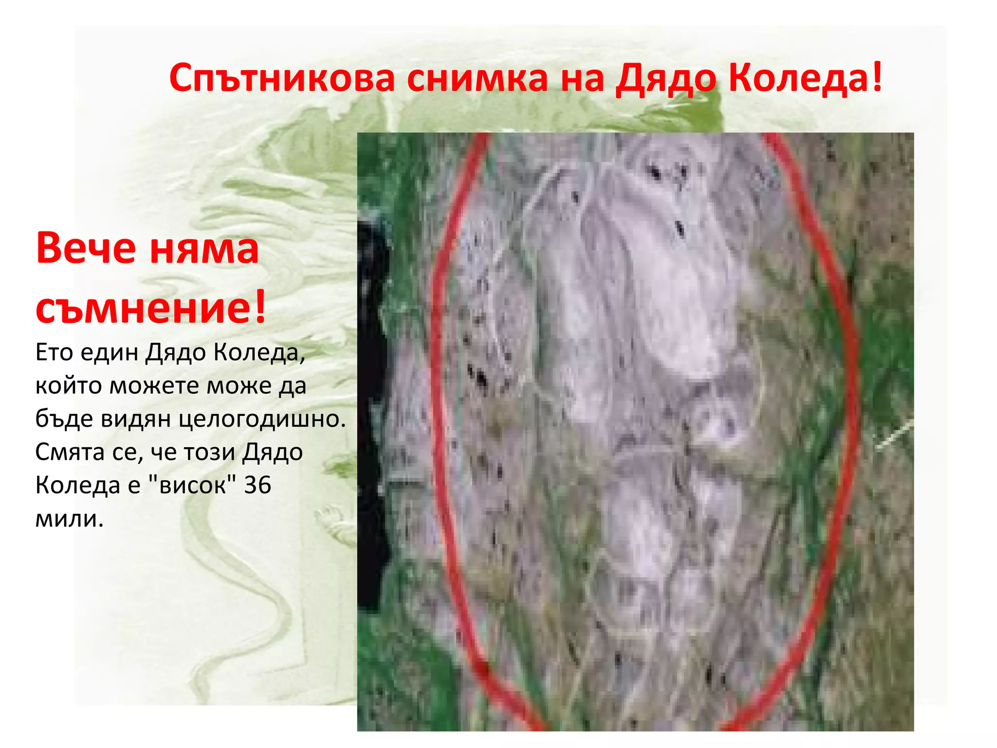 Вече няма съмнение! Ето един Дядо Коледа, който можете може да бъде видян целогодишно. Смята се, че този Дядо Коледа е "висок" 36 мили. Спътникова снимка на Дядо Коледа! 