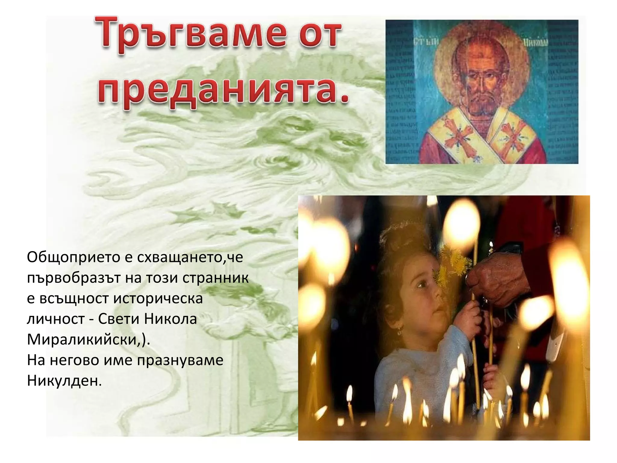 Общоприето е схващането,че първобразът на този странник е всъщност историческа личност - Свети Никола Мираликийски,).  На негово име празнуваме  Никулден . 