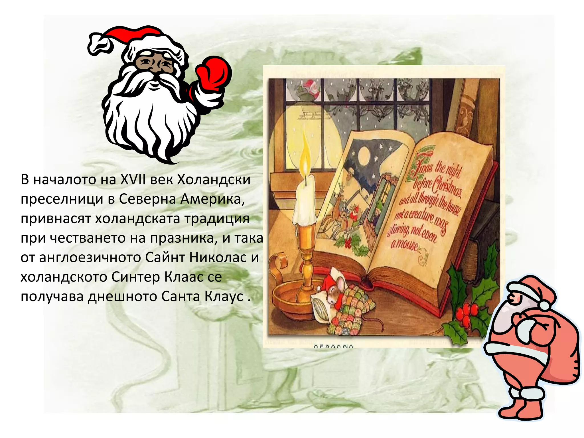 В началото на XVII век Холандски преселници в Северна Америка, привнасят холандската традиция при честването на празника, и така от англоезичното Сайнт Николас и холандското Синтер Клаас се получава днешното Санта Клаус . 