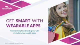 © 2017 Emozionella®. All rights reserved.
GET SMART WITH
WEARABLE APPS
Transforming how brands grow with
revolu:onary wearable apps.
 