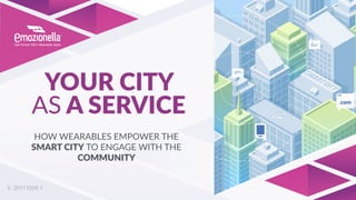YOUR CITY
AS A SERVICE
HOW WEARABLES EMPOWER THE
SMART CITY TO ENGAGE WITH THE
COMMUNITY
V. 20171006.1
 
