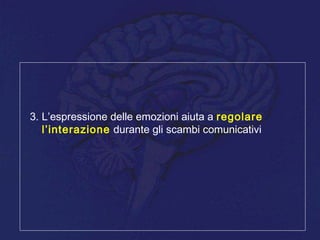 3. L’espressione delle emozioni aiuta a regolare
l’interazione durante gli scambi comunicativi
 