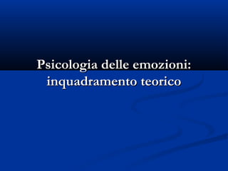 Psicologia delle emozioni:
inquadramento teorico

 