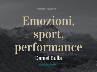 Emozioni,
sport,
performance
W W W . C E N T R O L Y C E U M . I T
Daniel Bulla
dbulla@libero.it
 