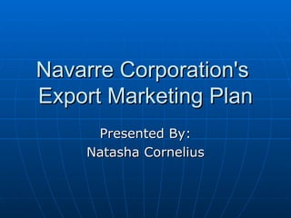 Navarre Corporation's  Export Marketing Plan Presented By: Natasha Cornelius 