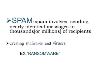 SPAM: spam involves sending
nearly identical messages to
thousands[or millions] of recipients
Creating malwares and viruses:
EX:“RANSOMWARE”
 