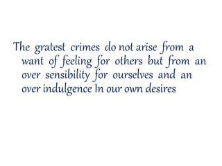 The gratest crimes do not arise from a
want of feeling for others but from an
over sensibility for ourselves and an
over indulgence In our own desires
 