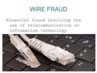 WIRE FRAUD
Financial fraud involving the
use of telecommunication or
infromation technology
 