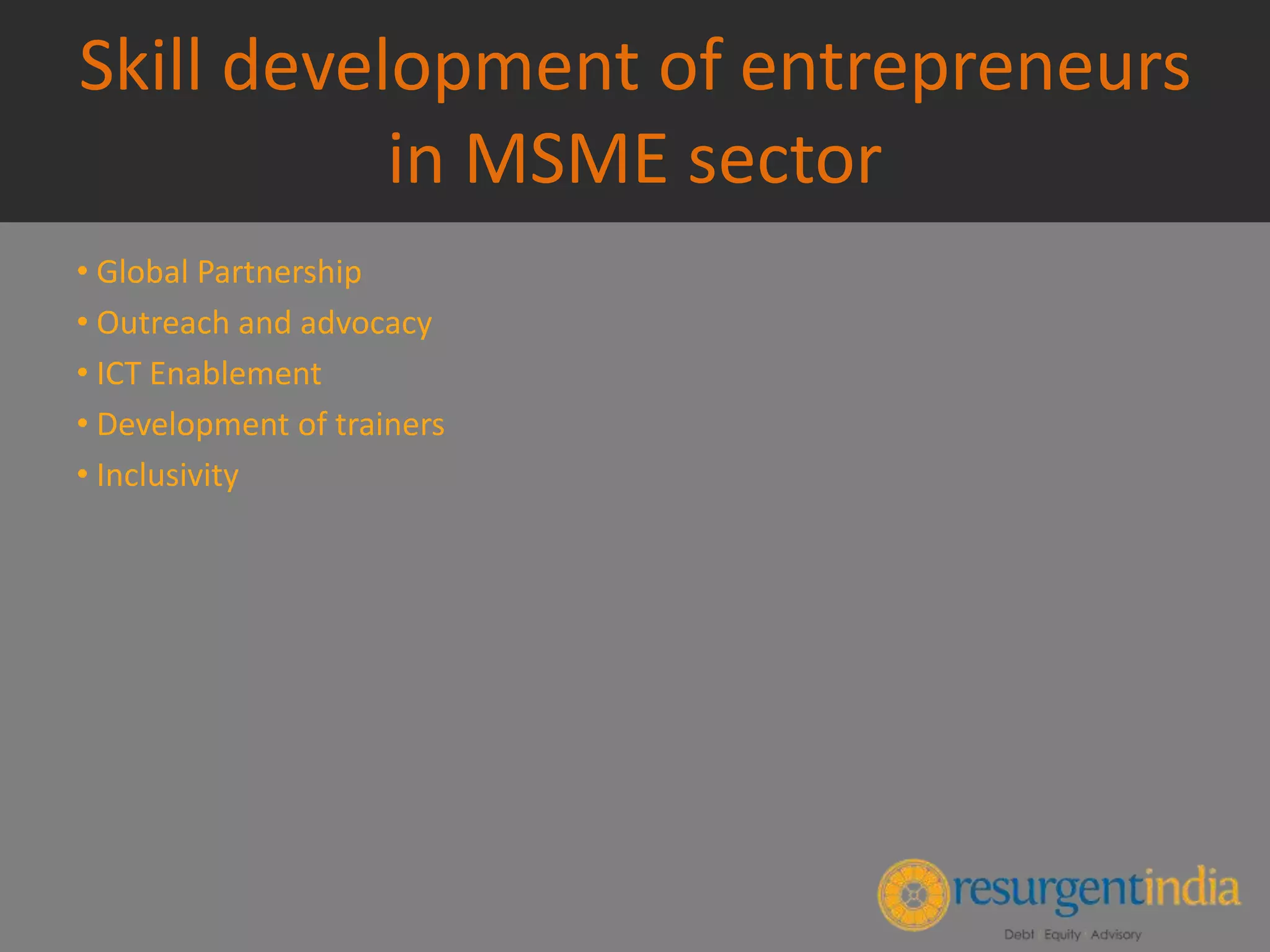 Skill development of entrepreneurs
in MSME sector
• Global Partnership
• Outreach and advocacy
• ICT Enablement
• Development of trainers
• Inclusivity
 
