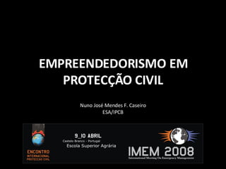 EMPREENDEDORISMO EM PROTECÇÃO CIVIL Nuno José Mendes F. Caseiro ESA/IPCB 