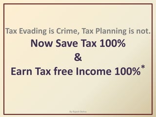 Tax Evading is Crime, Tax Planning is not. Now Save Tax 100% & Earn Tax free Income 100%* By Rajesh Bohra  