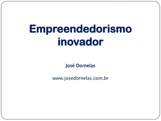 Empreendedorismo
inovador
José Dornelas
www.josedornelas.com.br

 