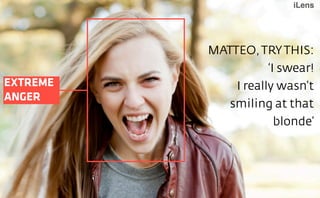 iLens

EXTREME
ANGER

MATTEO, TRY THIS:
‘I swear!
I really wasn’t
smiling at that
blonde’

 