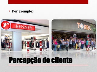 Percepção do cliente
• Por exemplo:
 