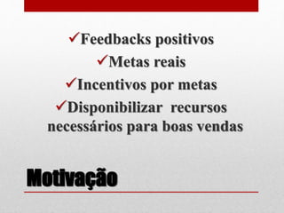 Motivação
Feedbacks positivos
Metas reais
Incentivos por metas
Disponibilizar recursos
necessários para boas vendas
 