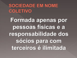 Formada apenas por
pessoas físicas e a
responsabilidade dos
sócios para com
terceiros é ilimitada
 