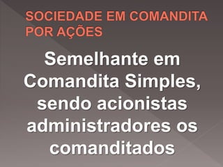 Semelhante em
Comandita Simples,
sendo acionistas
administradores os
comanditados
 