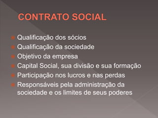  Qualificação dos sócios
 Qualificação da sociedade
 Objetivo da empresa
 Capital Social, sua divisão e sua formação
 Participação nos lucros e nas perdas
 Responsáveis pela administração da
sociedade e os limites de seus poderes
 