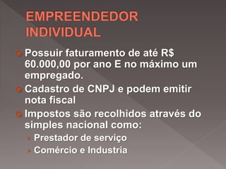  Possuir faturamento de até R$
60.000,00 por ano E no máximo um
empregado.
 Cadastro de CNPJ e podem emitir
nota fiscal
 Impostos são recolhidos através do
simples nacional como:
› Prestador de serviço
› Comércio e Industria
 