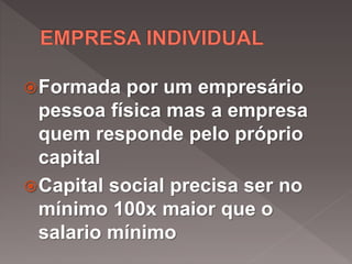 Formada por um empresário
pessoa física mas a empresa
quem responde pelo próprio
capital
Capital social precisa ser no
mínimo 100x maior que o
salario mínimo
 
