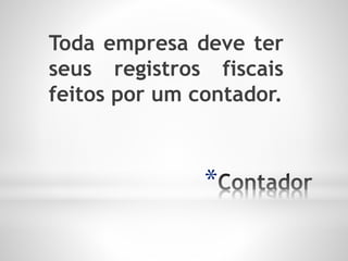 *
Toda empresa deve ter
seus registros fiscais
feitos por um contador.
 