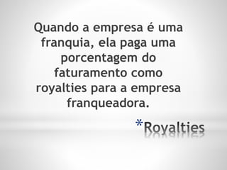 *
Quando a empresa é uma
franquia, ela paga uma
porcentagem do
faturamento como
royalties para a empresa
franqueadora.
 