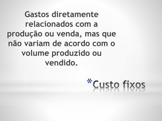 *
Gastos diretamente
relacionados com a
produção ou venda, mas que
não variam de acordo com o
volume produzido ou
vendido.
 