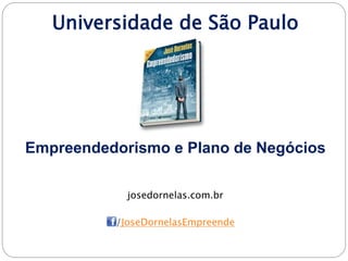 Universidade de São Paulo
Empreendedorismo e Plano de Negócios
josedornelas.com.br
/JoseDornelasEmpreende
 