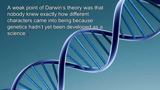 108
A weak point of Darwin’s theory was that
nobody knew exactly how different
characters came into being because
genetics hadn’t yet been developed as a
science..
 