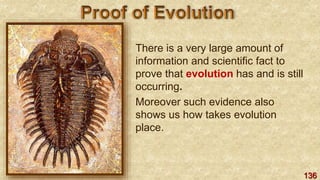 136
There is a very large amount of
information and scientific fact to
prove that evolution has and is still
occurring.
Moreover such evidence also
shows us how takes evolution
place.
 