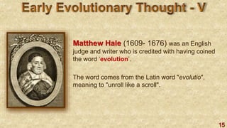 15
Matthew Hale (1609- 1676) was an English
judge and writer who is credited with having coined
the word ‘evolution’.
The word comes from the Latin word "evolutio",
meaning to "unroll like a scroll".
 